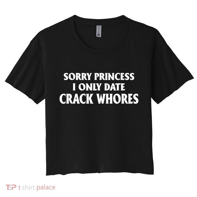 Sorry Princess I Only Date CrackWhores Crop Top