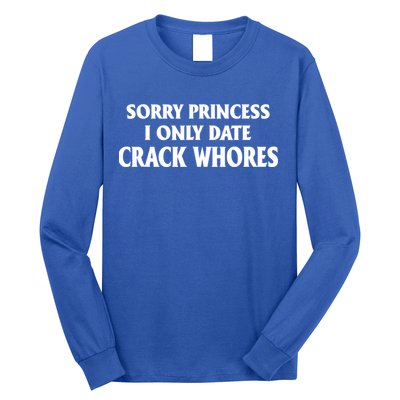 Sorry Princess I Only Date CrackWhores Long Sleeve Shirt