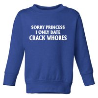 Sorry Princess I Only Date CrackWhores Toddler Sweatshirt