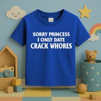 Sorry Princess I Only Date CrackWhores Toddler T-Shirt