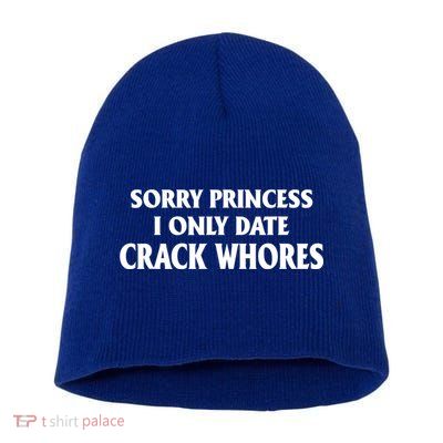 Sorry Princess I Only Date CrackWhores Short Acrylic Beanie