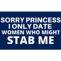 SORRY PRINCESS I ONLY DATE WOMEN WHO MIGHT STAB ME Bumper Sticker