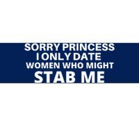 SORRY PRINCESS I ONLY DATE WOMEN WHO MIGHT STAB ME Bumper Sticker