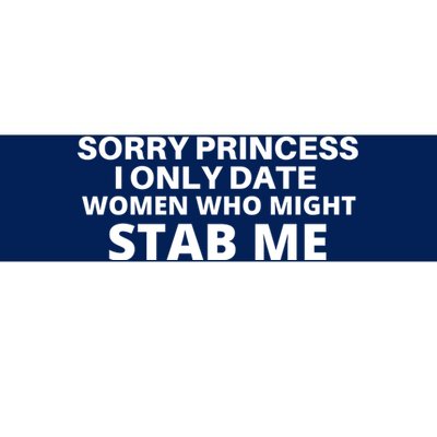 SORRY PRINCESS I ONLY DATE WOMEN WHO MIGHT STAB ME Bumper Sticker