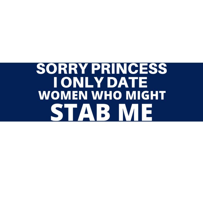 SORRY PRINCESS I ONLY DATE WOMEN WHO MIGHT STAB ME Bumper Sticker