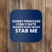 SORRY PRINCESS I ONLY DATE WOMEN WHO MIGHT STAB ME Coaster