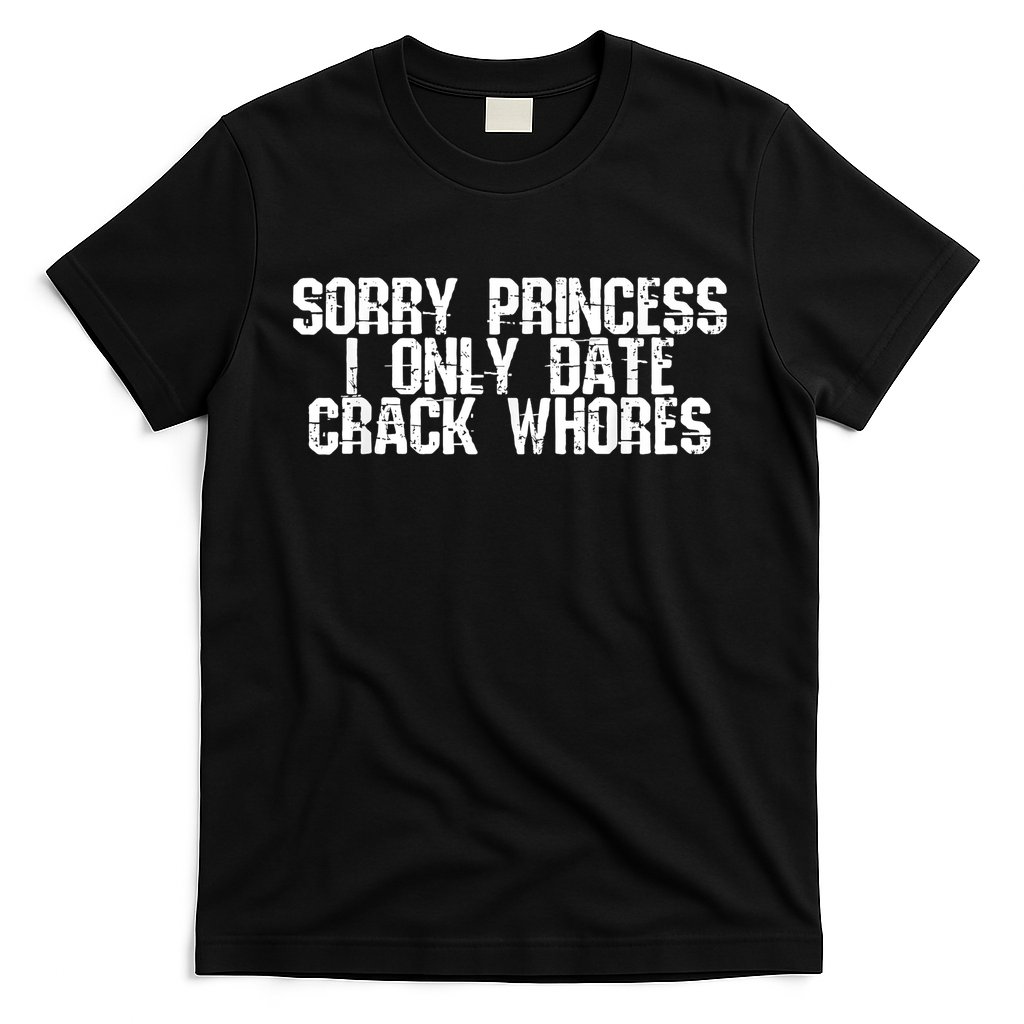 Sorry Princess I Only Date Crack Whores Single Bad Boy T-Shirt