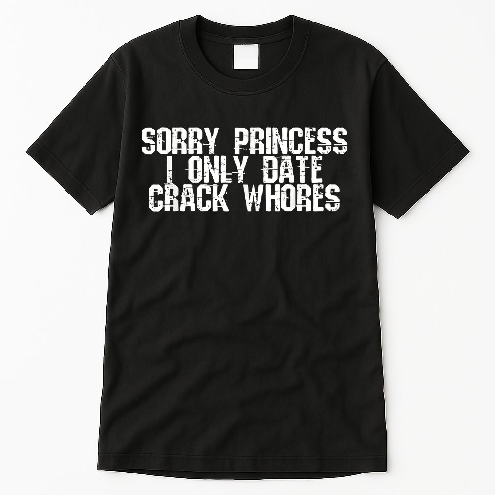 Sorry Princess I Only Date Crack Whores Single Bad Boy Tall T-Shirt