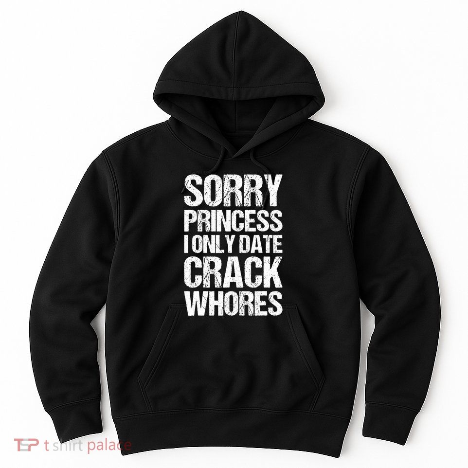 Sorry Princess I Only Date CrackWhores Hoodie