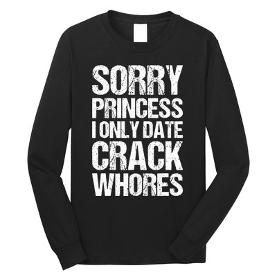 Sorry Princess I Only Date CrackWhores Long Sleeve Shirt