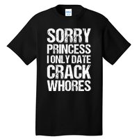 Sorry Princess I Only Date CrackWhores Tall T-Shirt