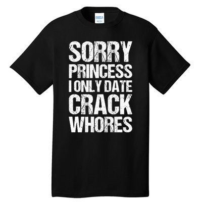 Sorry Princess I Only Date CrackWhores Tall T-Shirt