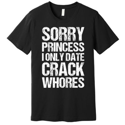 Sorry Princess I Only Date CrackWhores Premium T-Shirt