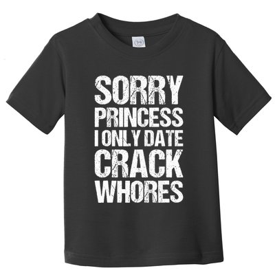 Sorry Princess I Only Date CrackWhores Toddler T-Shirt