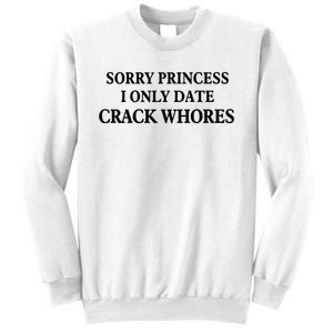 Sorry Princess I Only Date Crack Whores Sweatshirt