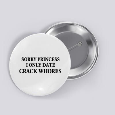 Sorry Princess I Only Date Crack Whores Button