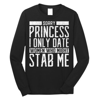 Sorry Princess I Only Date Women Who Might Stab Me Quote Long Sleeve Shirt
