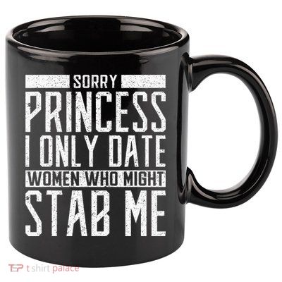 Sorry Princess I Only Date Women Who Might Stab Me Quote 11oz C Handle Ceramic Mug