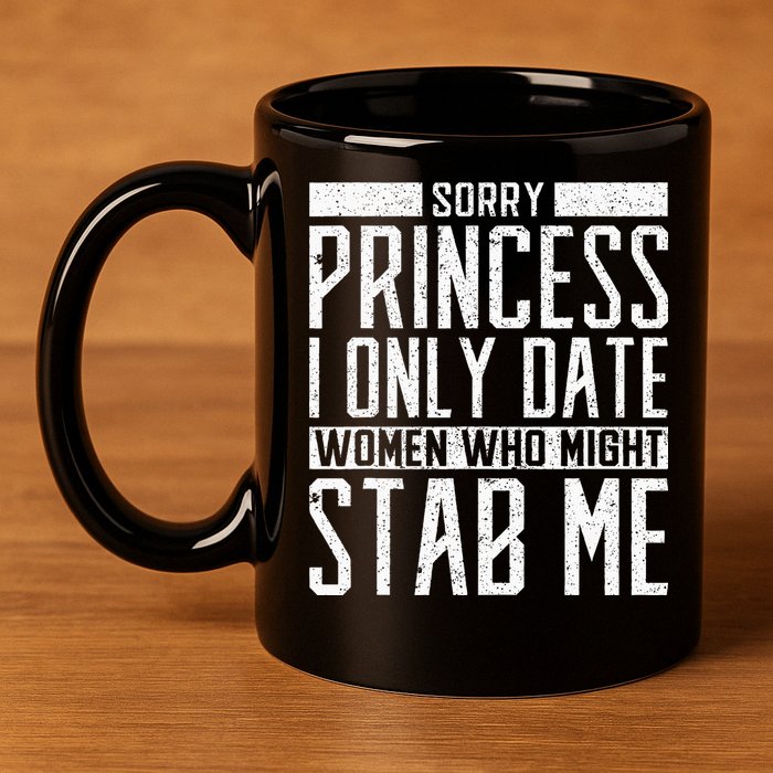 Sorry Princess I Only Date Women Who Might Stab Me Quote 11oz C Handle Ceramic Mug