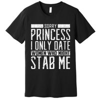 Sorry Princess I Only Date Women Who Might Stab Me Quote Premium T-Shirt