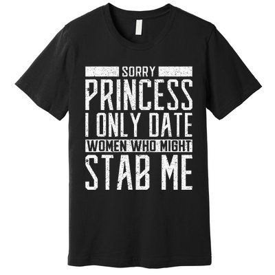 Sorry Princess I Only Date Women Who Might Stab Me Quote Premium T-Shirt