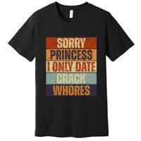 Sorry Princess I Only Date CrackWhores Funny Trendy Humor Premium T-Shirt