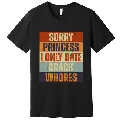 Sorry Princess I Only Date CrackWhores Funny Trendy Humor Premium T-Shirt