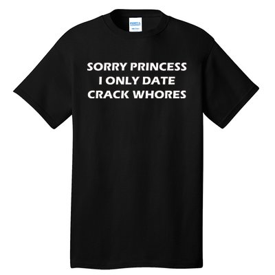 Sorry Princess I Date Crack Whores Tall T-Shirt