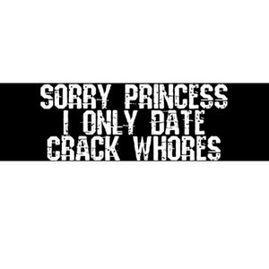 Sorry Princess I Only Date Crack Whores Single Bad Boy Bumper Sticker