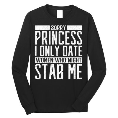Sorry Princess I Only Date Women Who Might Stab Me Long Sleeve Shirt