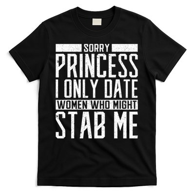 Sorry Princess I Only Date Women Who Might Stab Me T-Shirt