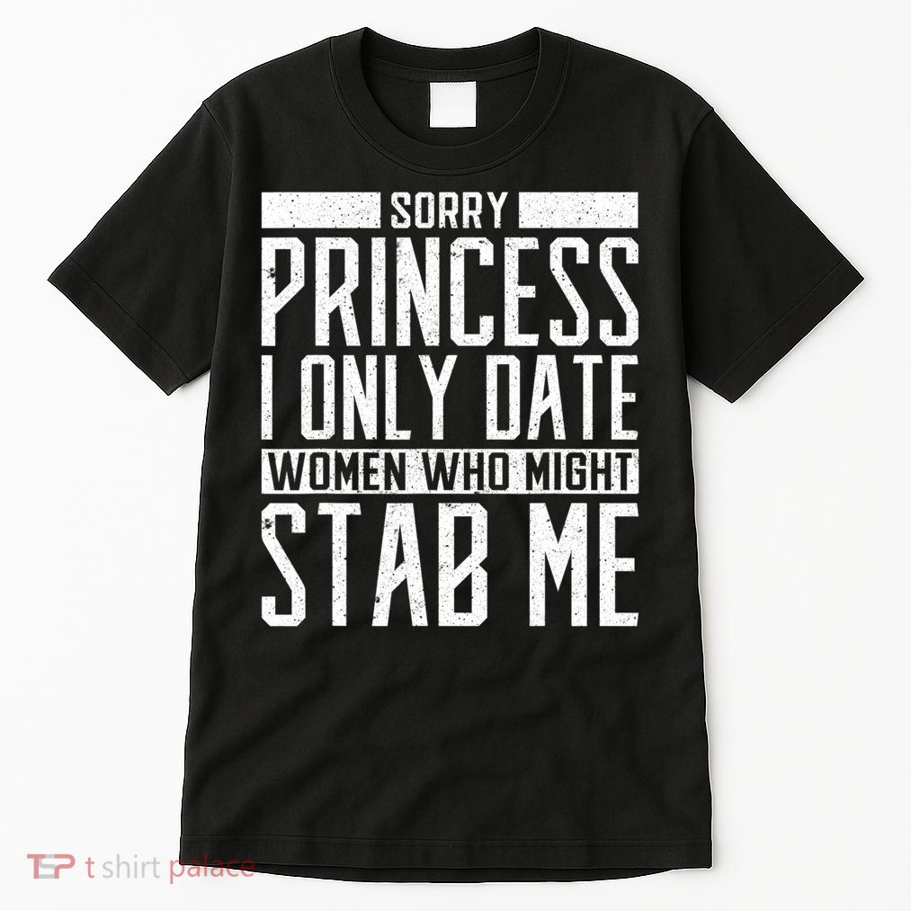 Sorry Princess I Only Date Women Who Might Stab Me Tall T-Shirt