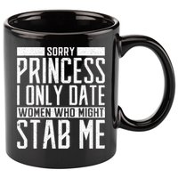Sorry Princess I Only Date Women Who Might Stab Me 11oz C Handle Ceramic Mug