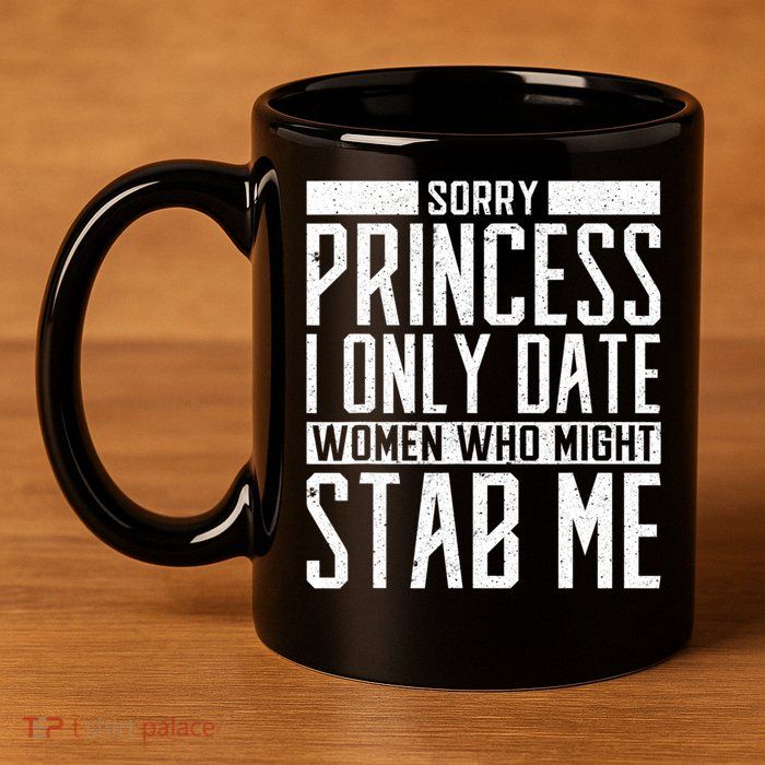 Sorry Princess I Only Date Women Who Might Stab Me 11oz C Handle Ceramic Mug