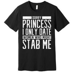 Sorry Princess I Only Date Women Who Might Stab Me Premium T-Shirt