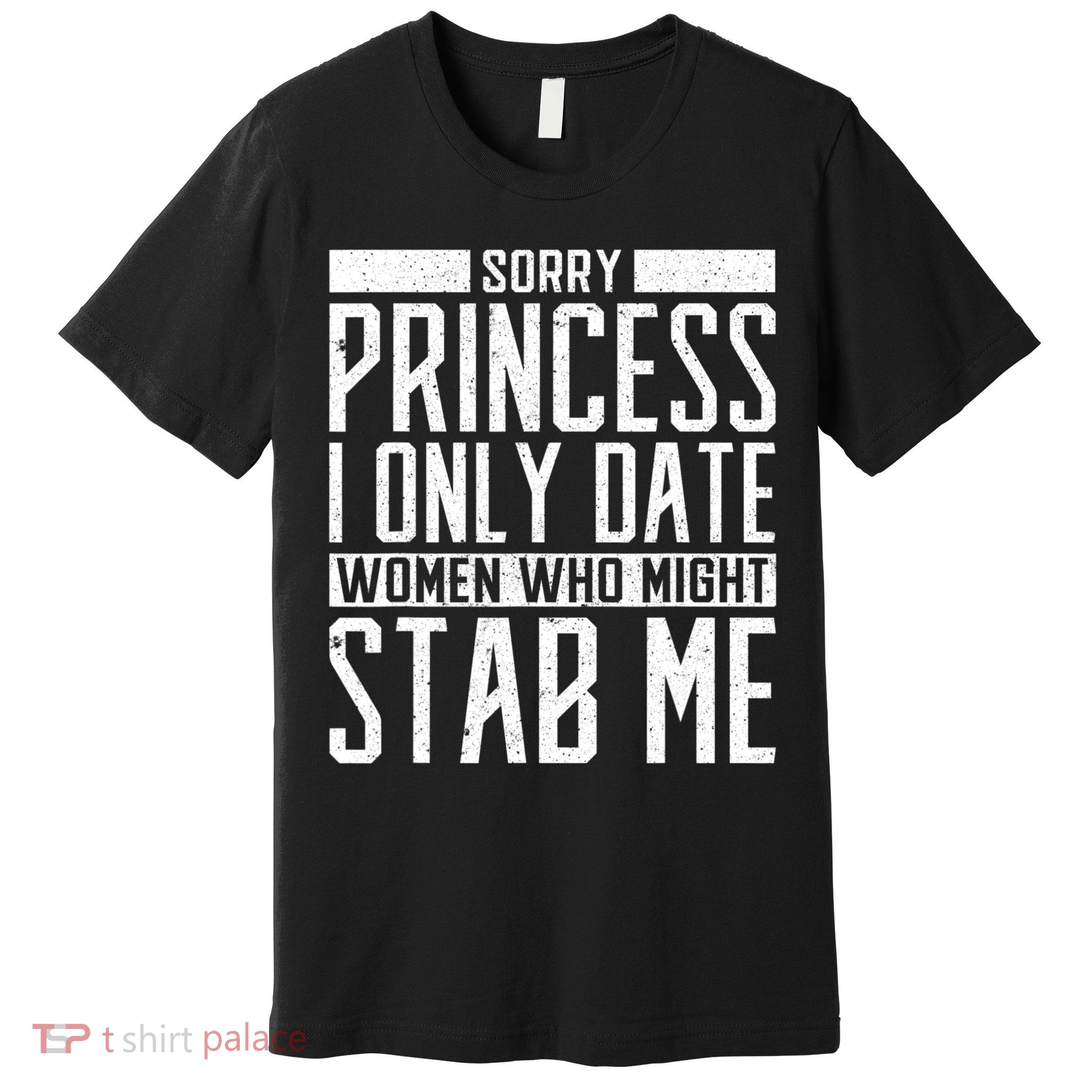 Sorry Princess I Only Date Women Who Might Stab Me Premium T-Shirt