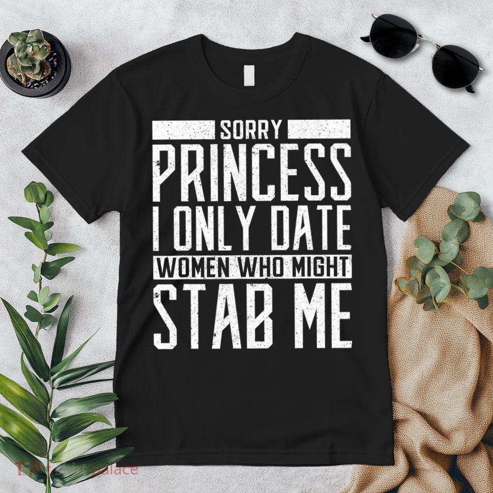 Sorry Princess I Only Date Women Who Might Stab Me Premium T-Shirt