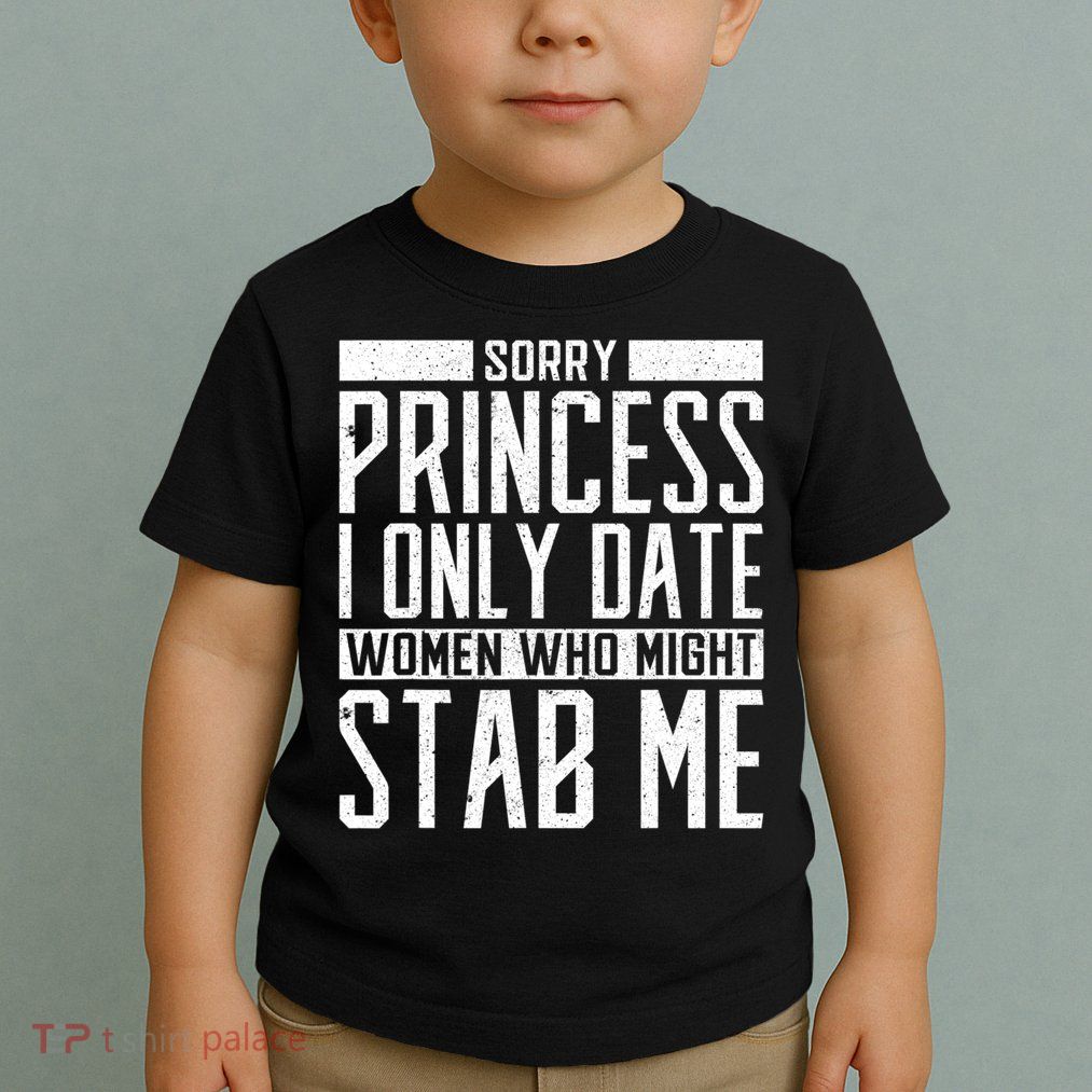 Sorry Princess I Only Date Women Who Might Stab Me Toddler T-Shirt