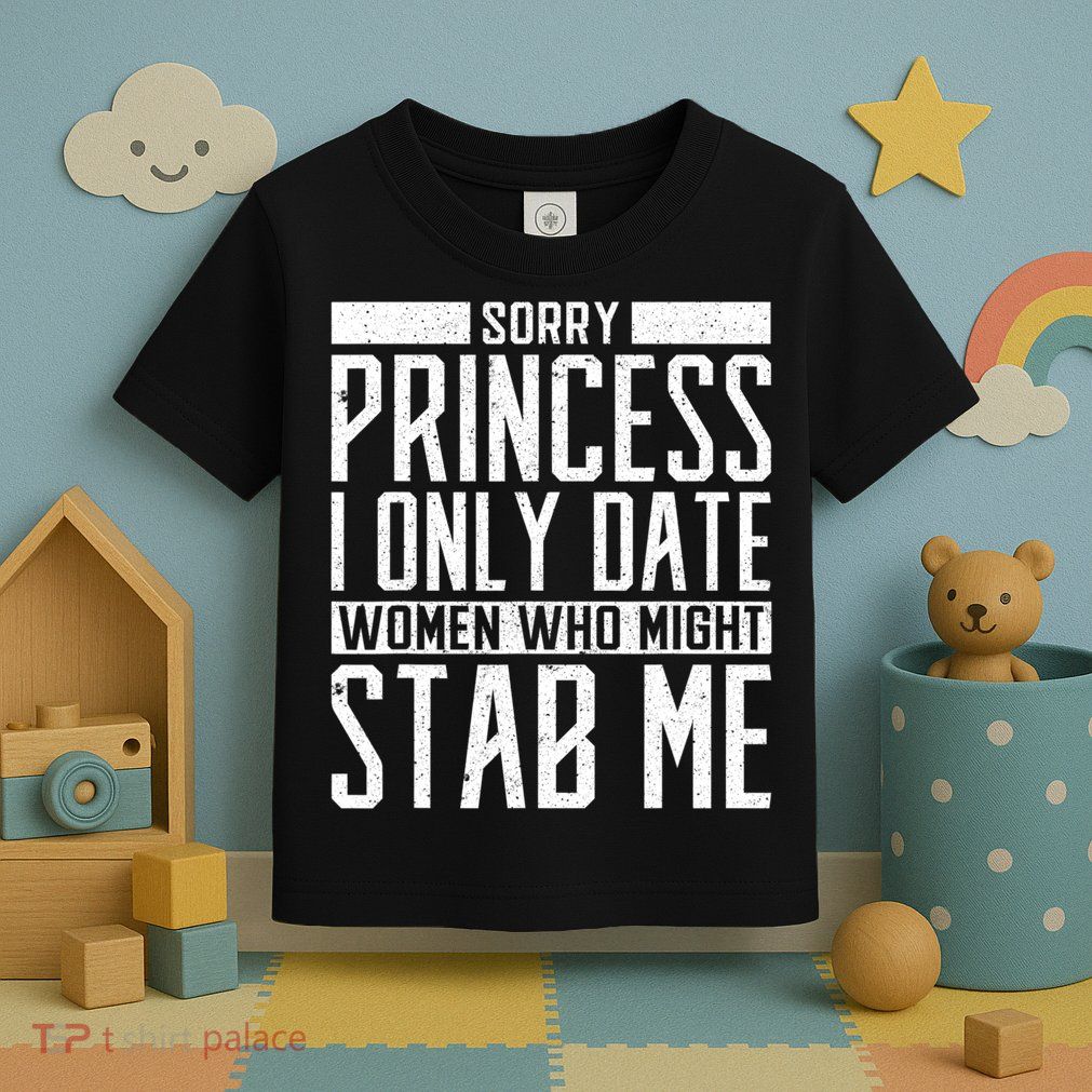 Sorry Princess I Only Date Women Who Might Stab Me Toddler T-Shirt