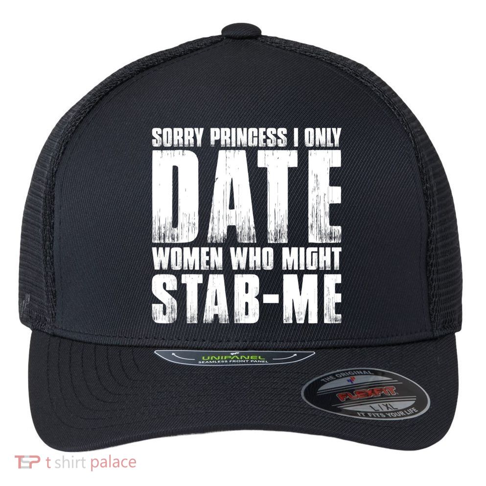 Sorry Princess I Only Date Women Who Might Stab Me Flexfit Unipanel Trucker Cap