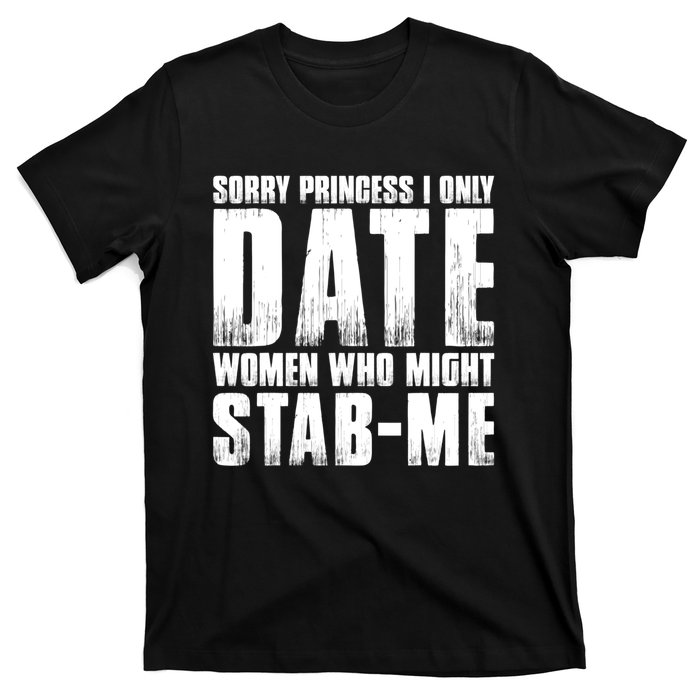 Sorry Princess I Only Date Women Who Might Stab Me T-Shirt