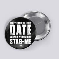 Sorry Princess I Only Date Women Who Might Stab Me Button