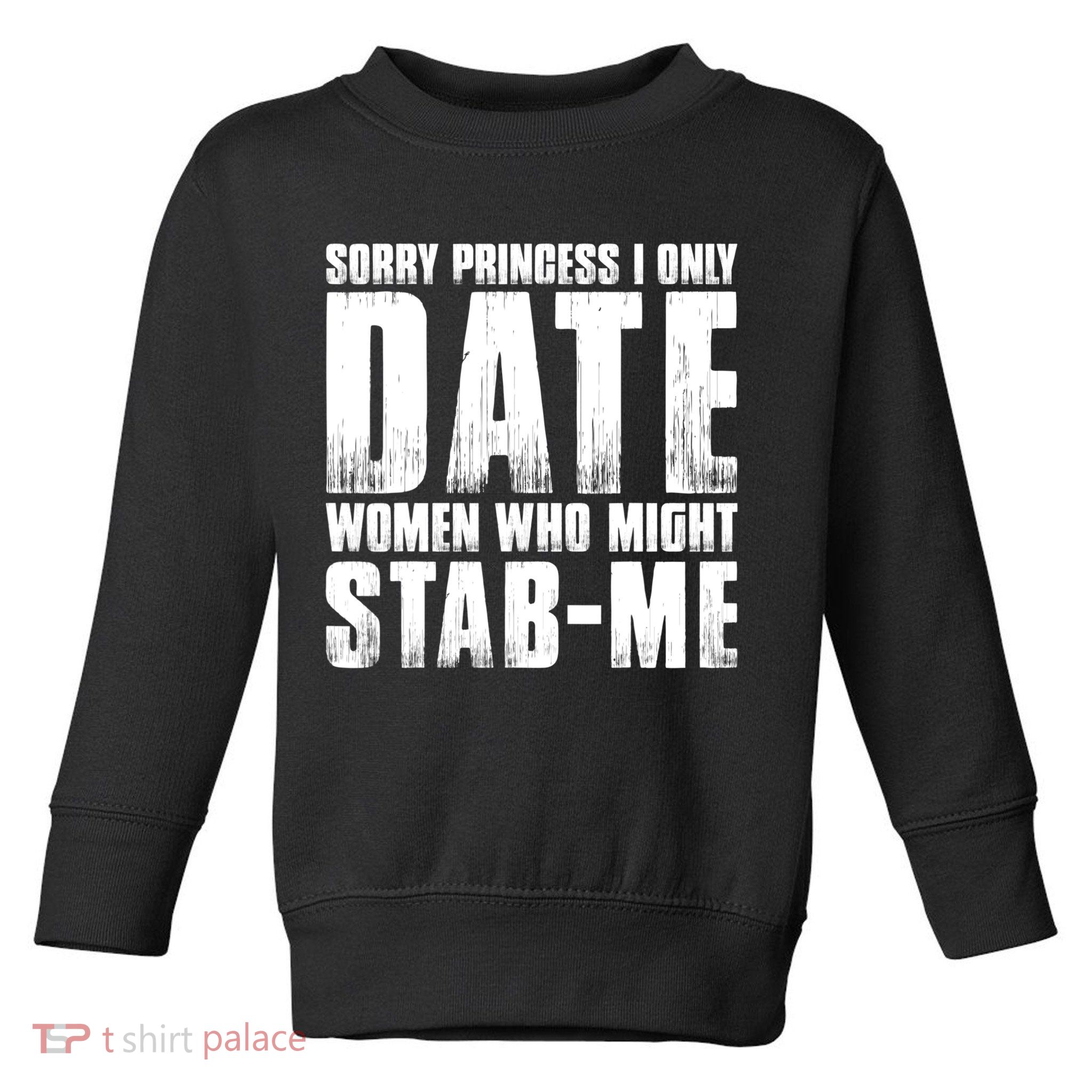 Sorry Princess I Only Date Women Who Might Stab Me Toddler Sweatshirt