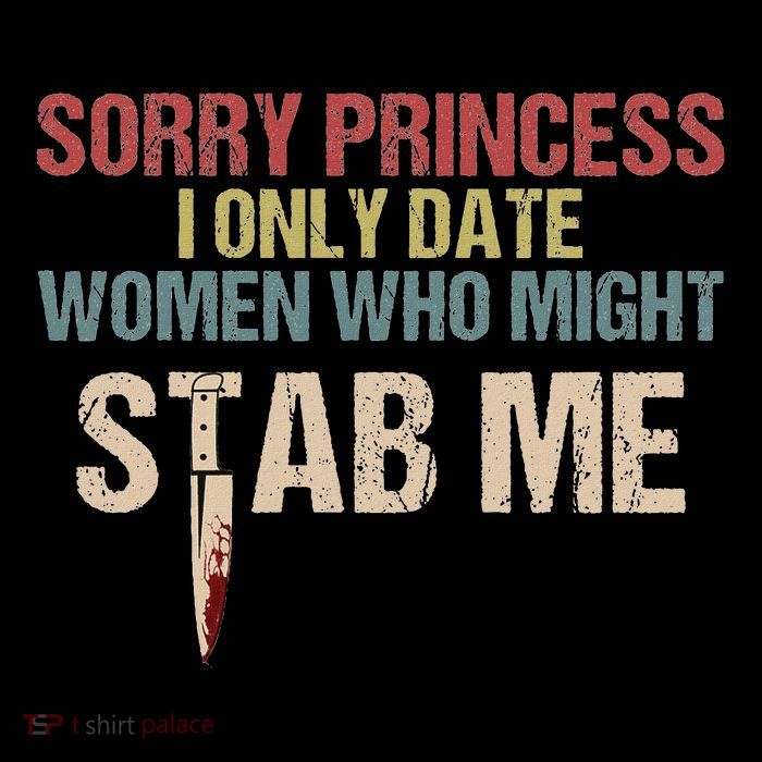 Sorry Princess I Only Date Women Who Might Stab Me T-Shirt