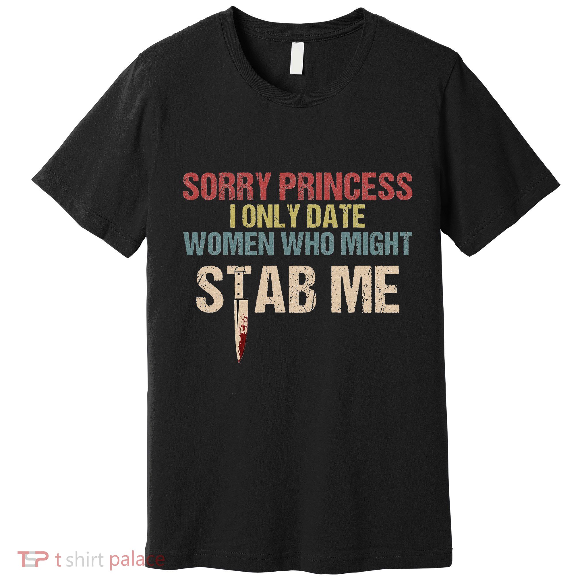 Sorry Princess I Only Date Women Who Might Stab Me Premium T-Shirt