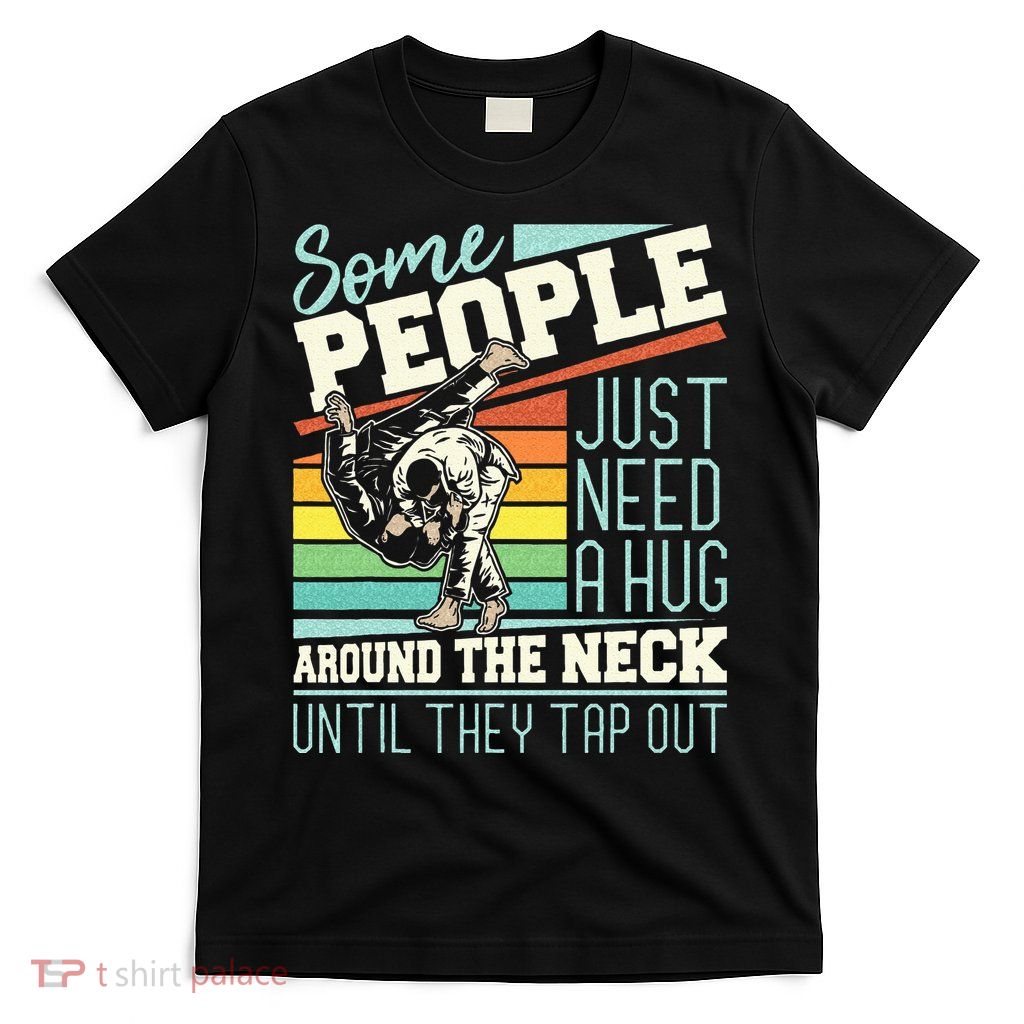Some People Just Need A Hug Brazilian Jiu Jitsu MMA BJJ T-Shirt