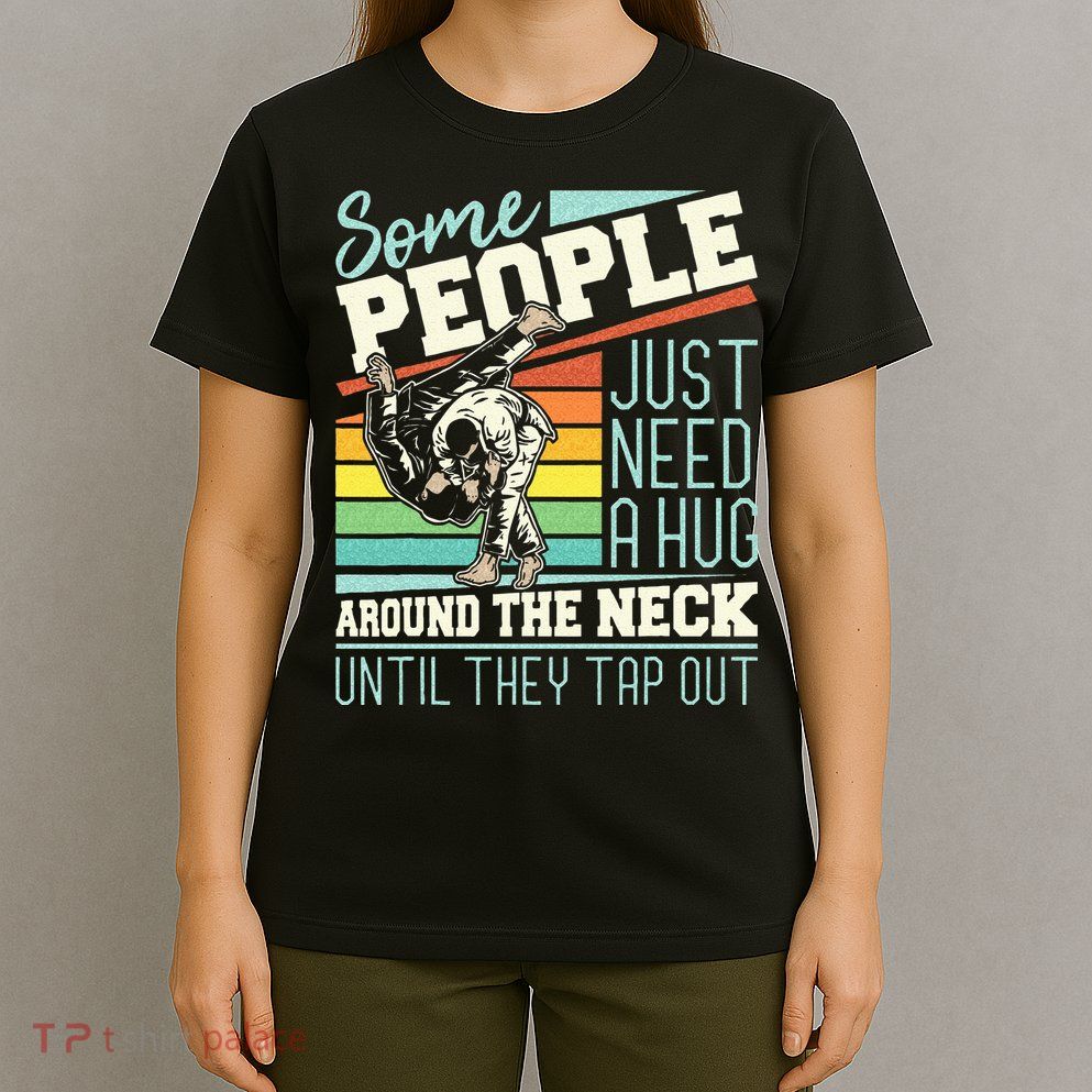 Some People Just Need A Hug Brazilian Jiu Jitsu MMA BJJ T-Shirt