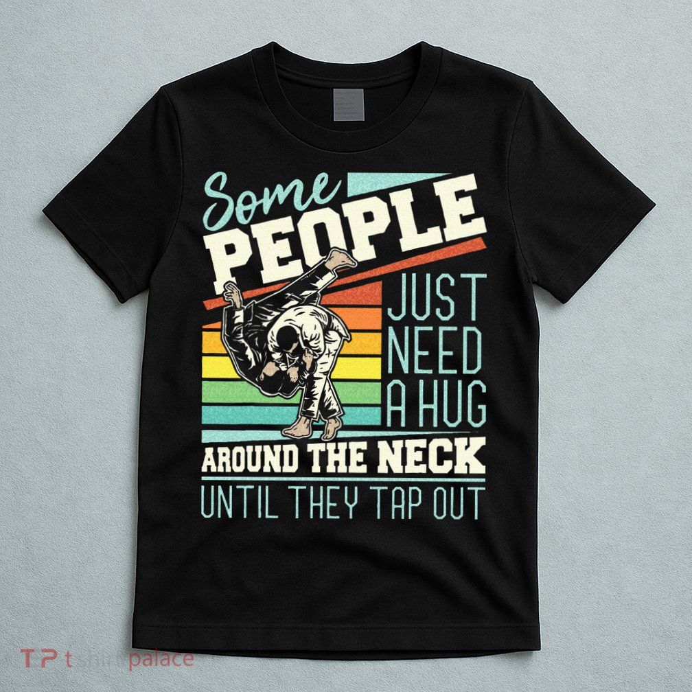Some People Just Need A Hug Brazilian Jiu Jitsu MMA BJJ T-Shirt