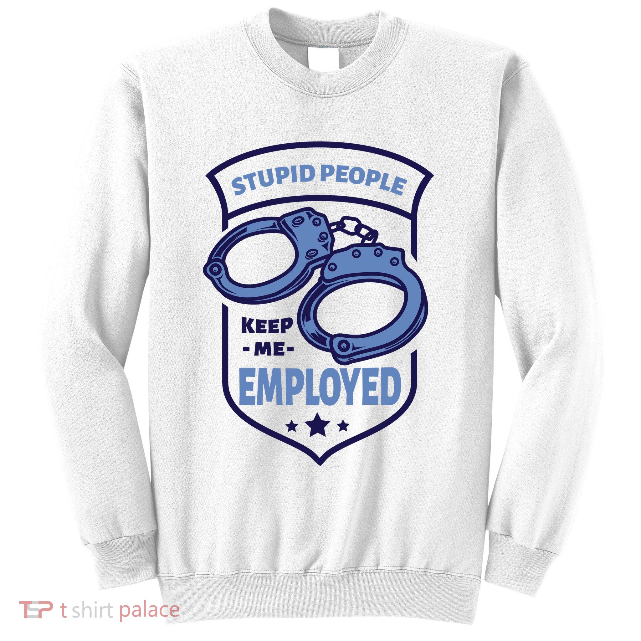 Stupid People Keep Me Employed Police Officer Funny Sweatshirt