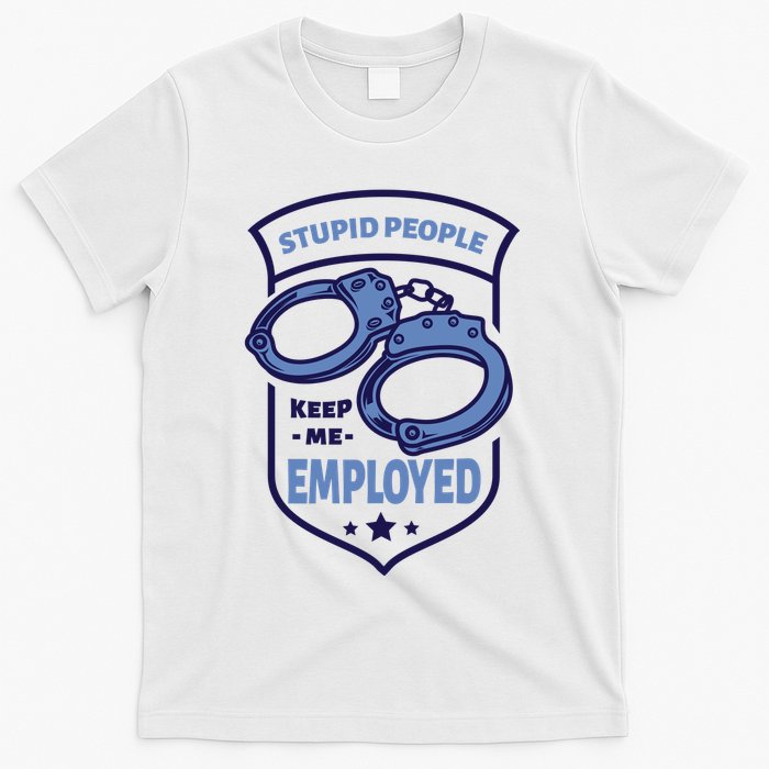 Stupid People Keep Me Employed Police Officer Funny T-Shirt